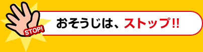 おそうじは、ストップ！！	